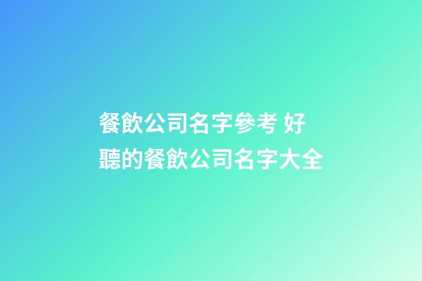 餐飲公司名字參考 好聽的餐飲公司名字大全-第1張-公司起名-玄機派